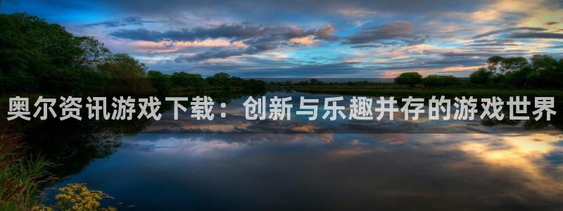 极悦娱乐平台官网入口：奥尔资讯游戏下载：创新与乐趣并存的游戏