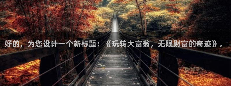 极悦娱乐科技：好的，为您设计一个新标题：《玩转大富翁，无限财