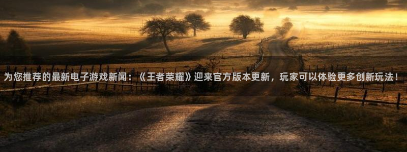 极悦娱乐怎么注册：为您推荐的最新电子游戏新闻：《王者荣耀》迎