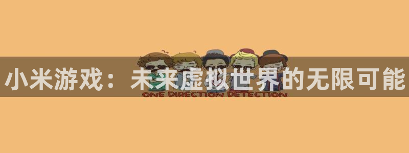 极悦娱乐注册开户：小米游戏：未来虚拟世界的无限可能