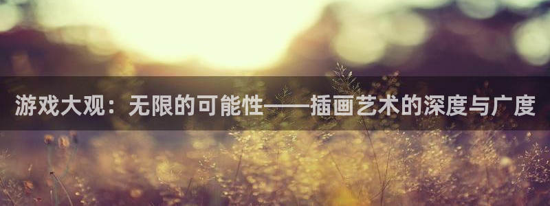 极悦娱乐官方登录网址：游戏大观：无限的可能性——插画艺术的深