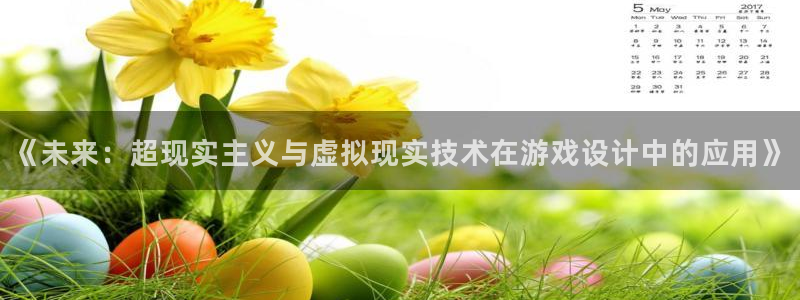极悦娱乐平台：《未来：超现实主义与虚拟现实技术在游戏设计中的