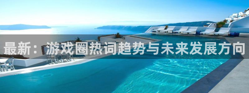 极悦娱乐怎么注册：最新：游戏圈热词趋势与未来发展方向