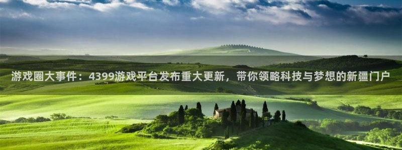 极悦娱乐2登录：游戏圈大事件：4399游戏平台发布重大更新，