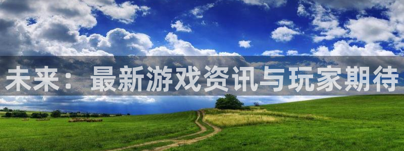 极悦娱乐网页登录入口下载：未来：最新游戏资讯与玩家期待