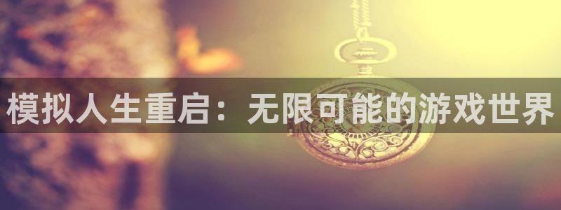 极悦娱乐平台注册：模拟人生重启：无限可能的游戏世界