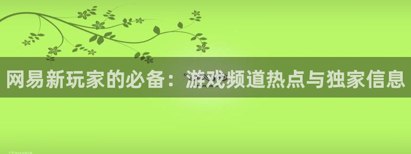 极悦娱乐下载：网易新玩家的必备：游戏频道热点与独家信息
