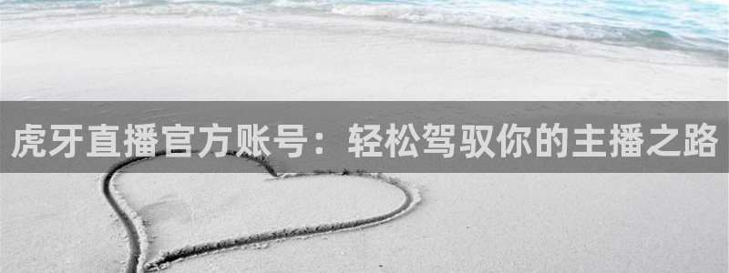 乐球足球免费直播：虎牙直播官方账号：轻松驾驭你的主播之路