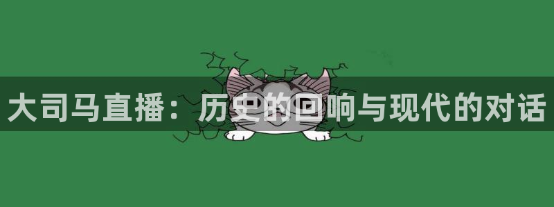 乐球nba直播免费观看直播在线：大司马直播：历史的回响与现代的对话