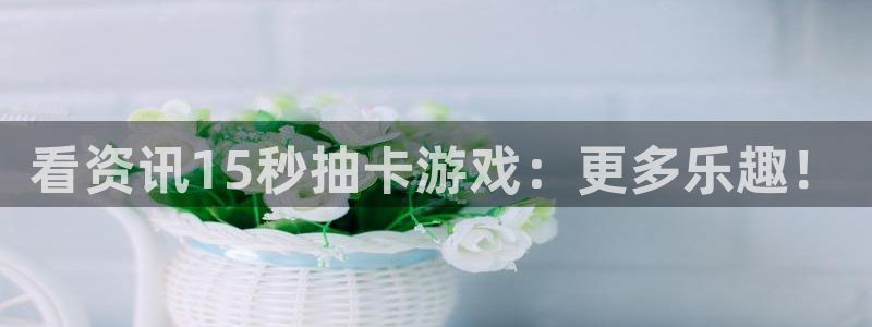 极悦娱乐官网入口下载苹果：看资讯15秒抽卡游戏：更多乐趣！