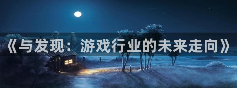 极悦娱乐在线登录：《与发现：游戏行业的未来走向》