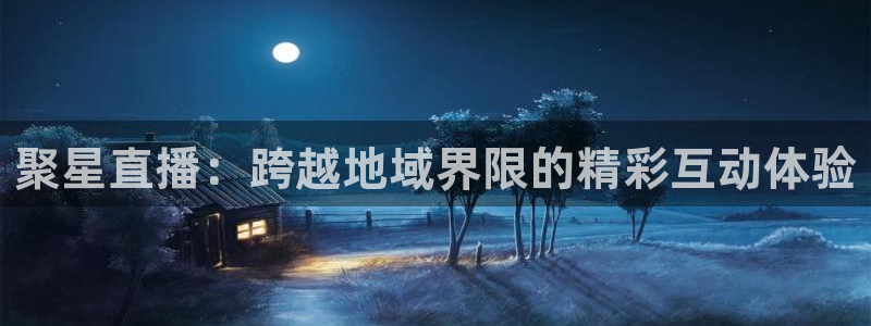 乐球体育直播nba：聚星直播：跨越地域界限的精彩互动体验