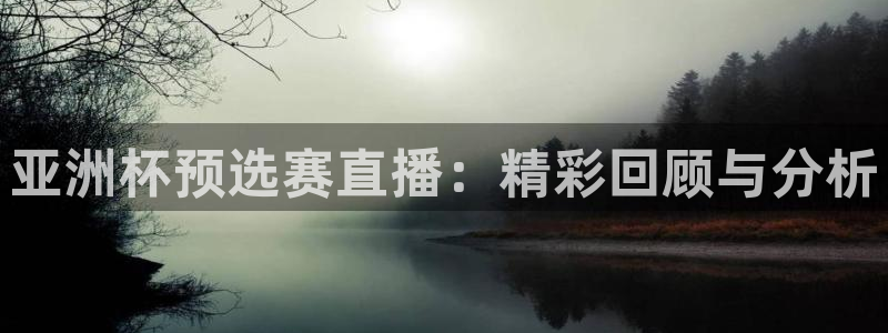 乐球直播nba高清直播：亚洲杯预选赛直播：精彩回顾与分析